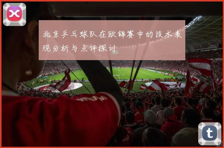 北京乒乓球队在欧锦赛中的技术表现分析与点评探讨