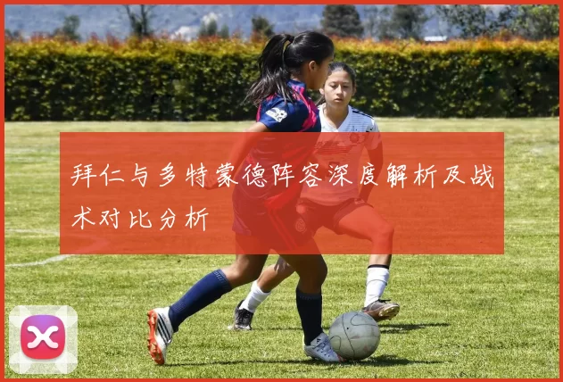 拜仁与多特蒙德阵容深度解析及战术对比分析