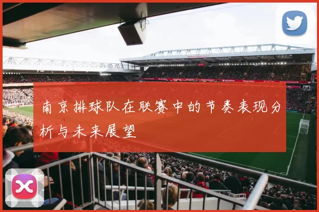 南京排球队在联赛中的节奏表现分析与未来展望