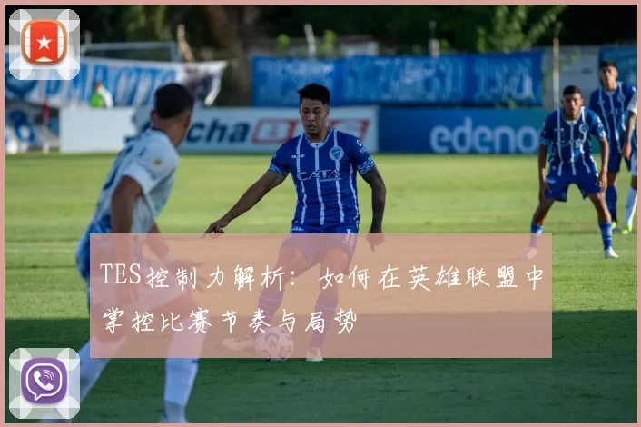 TES控制力解析：如何在英雄联盟中掌控比赛节奏与局势